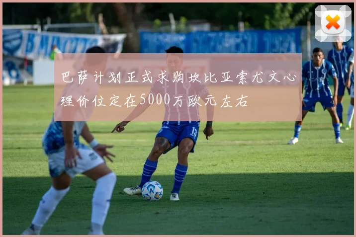 巴萨计划正式求购坎比亚索尤文心理价位定在5000万欧元左右
