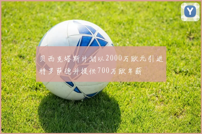 贝西克塔斯计划以2000万欧元引进特罗萨德并提供700万欧年薪