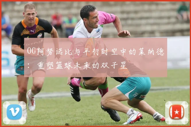 OG阿努诺比与平行时空中的莱纳德：重塑篮球未来的双子星