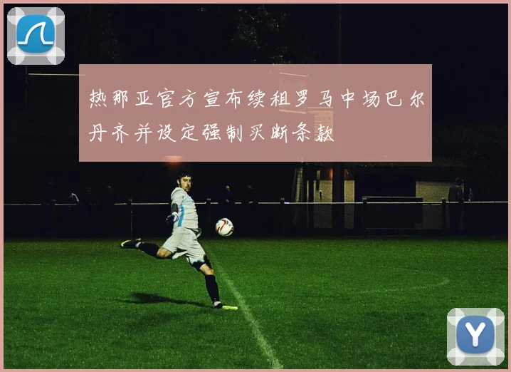 热那亚官方宣布续租罗马中场巴尔丹齐并设定强制买断条款