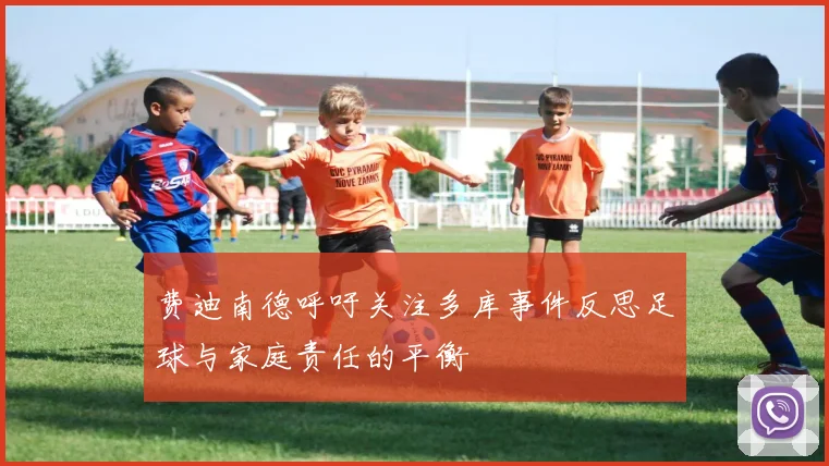 费迪南德呼吁关注多库事件反思足球与家庭责任的平衡