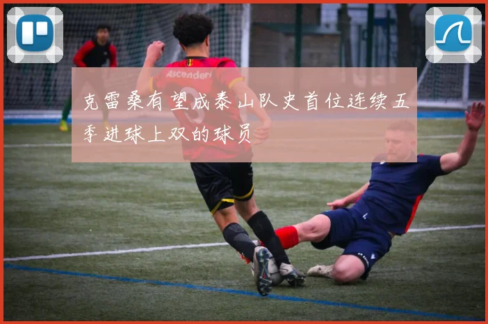 克雷桑有望成泰山队史首位连续五季进球上双的球员