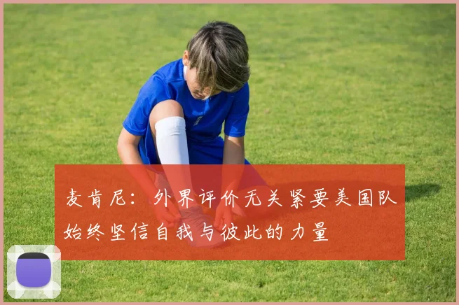 麦肯尼：外界评价无关紧要美国队始终坚信自我与彼此的力量