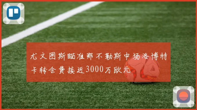 尤文图斯瞄准那不勒斯中场洛博特卡转会费接近3000万欧元