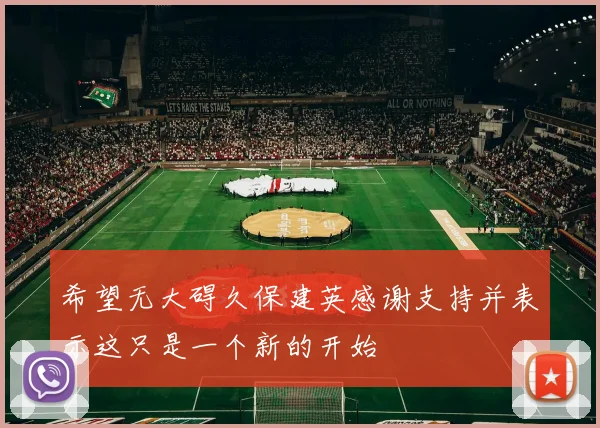 希望无大碍久保建英感谢支持并表示这只是一个新的开始