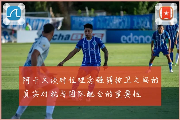 阿卡夫谈对位理念强调控卫之间的真实对抗与团队配合的重要性