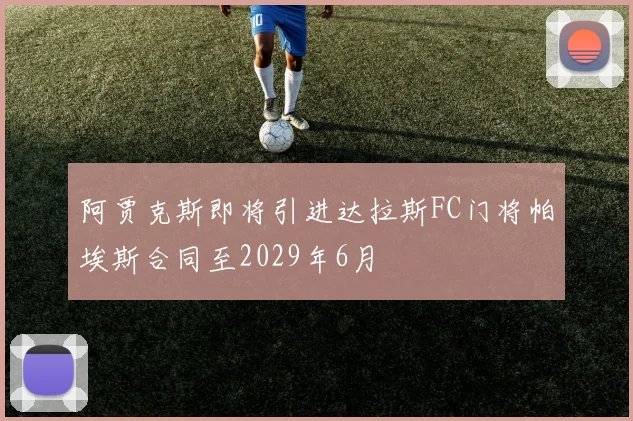 阿贾克斯即将引进达拉斯FC门将帕埃斯合同至2029年6月